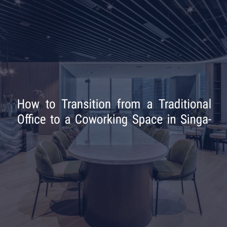 How to Transition from a Traditional Office to a Coworking Space in Singapore